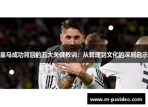 皇马成功背后的五大关键教训：从管理到文化的深刻启示