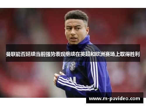 曼联能否延续当前强势表现继续在英超和欧洲赛场上取得胜利