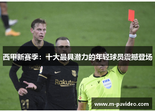 西甲新赛季：十大最具潜力的年轻球员震撼登场