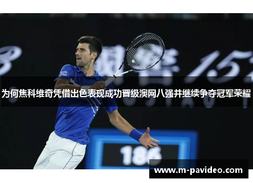 为何焦科维奇凭借出色表现成功晋级澳网八强并继续争夺冠军荣耀