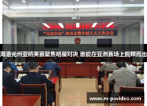 海港光州亚精英赛聚焦明星对决 谁能在亚洲赛场上脱颖而出