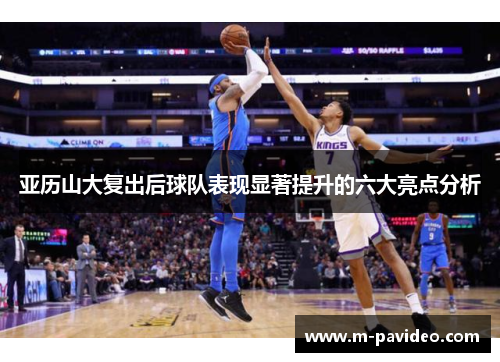 亚历山大复出后球队表现显著提升的六大亮点分析