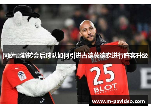 冈萨雷斯转会后球队如何引进古德蒙德森进行阵容升级