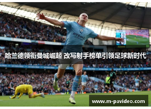 哈兰德领衔曼城崛起 改写射手榜单引领足球新时代
