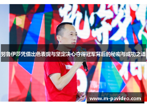 努鲁伊莎凭借出色表现与坚定决心夺得冠军背后的秘密与成功之道