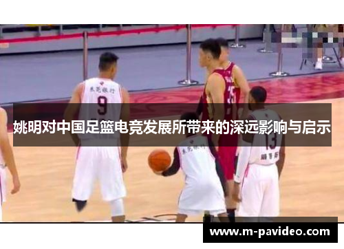 姚明对中国足篮电竞发展所带来的深远影响与启示