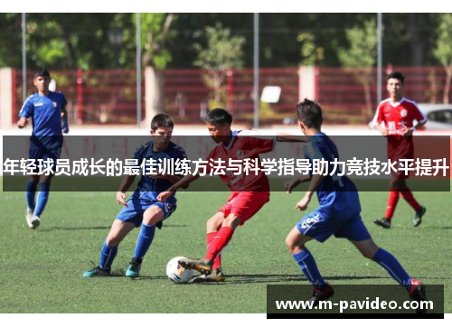 年轻球员成长的最佳训练方法与科学指导助力竞技水平提升