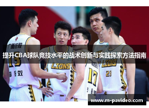提升CBA球队竞技水平的战术创新与实践探索方法指南