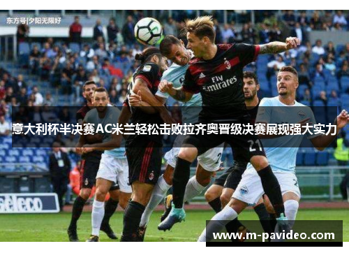 意大利杯半决赛AC米兰轻松击败拉齐奥晋级决赛展现强大实力