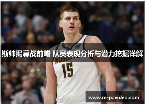 斯帅揭幕战前瞻 队员表现分析与潜力挖掘详解
