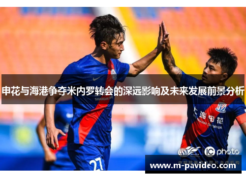申花与海港争夺米内罗转会的深远影响及未来发展前景分析