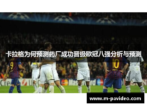 卡拉格为何预测药厂成功晋级欧冠八强分析与预测