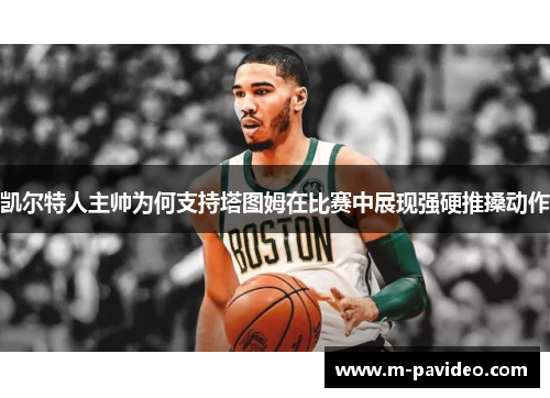 凯尔特人主帅为何支持塔图姆在比赛中展现强硬推搡动作