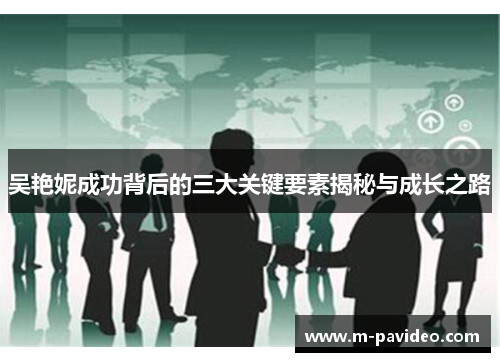 吴艳妮成功背后的三大关键要素揭秘与成长之路