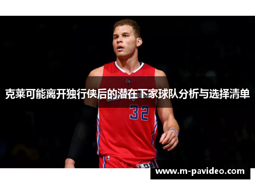 克莱可能离开独行侠后的潜在下家球队分析与选择清单