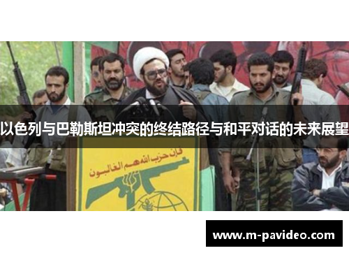 以色列与巴勒斯坦冲突的终结路径与和平对话的未来展望