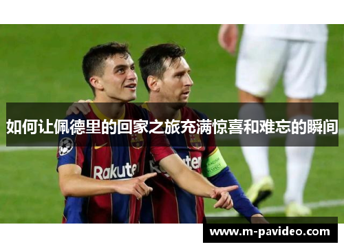 如何让佩德里的回家之旅充满惊喜和难忘的瞬间