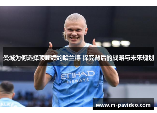 曼城为何选择顶薪续约哈兰德 探究背后的战略与未来规划