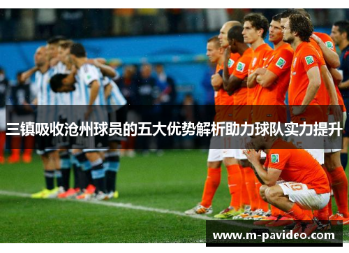三镇吸收沧州球员的五大优势解析助力球队实力提升
