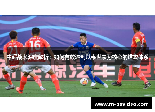 中超战术深度解析：如何有效遏制以韦世豪为核心的进攻体系
