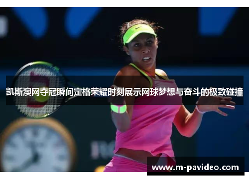 凯斯澳网夺冠瞬间定格荣耀时刻展示网球梦想与奋斗的极致碰撞