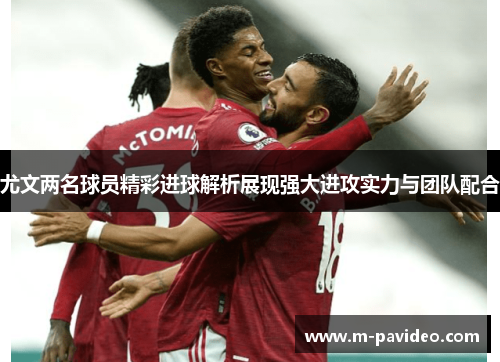 尤文两名球员精彩进球解析展现强大进攻实力与团队配合