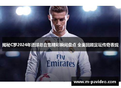 揭秘C罗2024年进球总合集精彩瞬间盘点 全面回顾足坛传奇表现