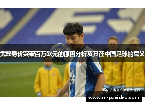 武磊身价突破百万欧元的原因分析及其在中国足球的意义