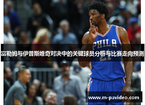 富勒姆与伊普斯维奇对决中的关键球员分析与比赛走向预测