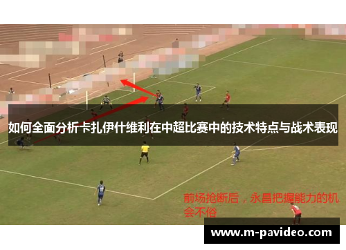 如何全面分析卡扎伊什维利在中超比赛中的技术特点与战术表现