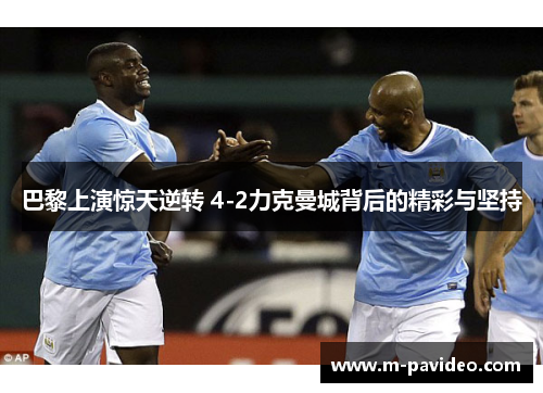 巴黎上演惊天逆转 4-2力克曼城背后的精彩与坚持