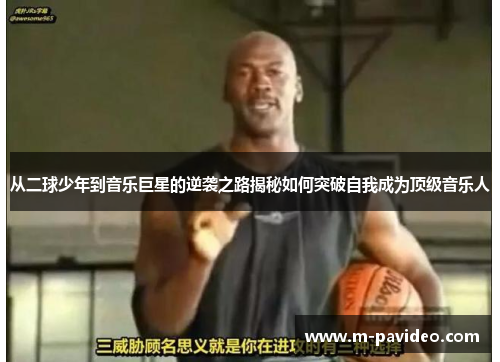 从二球少年到音乐巨星的逆袭之路揭秘如何突破自我成为顶级音乐人
