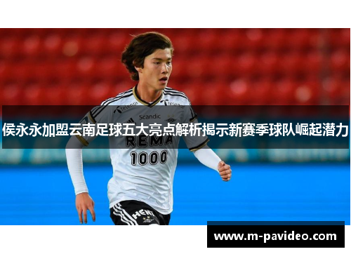 侯永永加盟云南足球五大亮点解析揭示新赛季球队崛起潜力