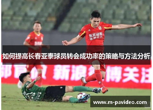 如何提高长春亚泰球员转会成功率的策略与方法分析 如何提高长春亚泰球员转会成功率的策略与方法分析