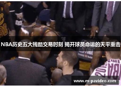 NBA历史五大残酷交易时刻 揭开球员命运的天平重击