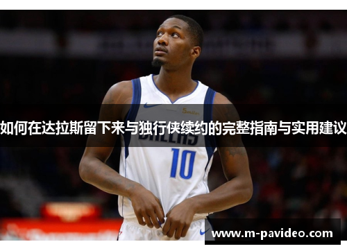 如何在达拉斯留下来与独行侠续约的完整指南与实用建议