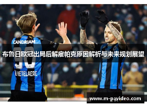 布鲁日欧冠出局后解雇帕克原因解析与未来规划展望