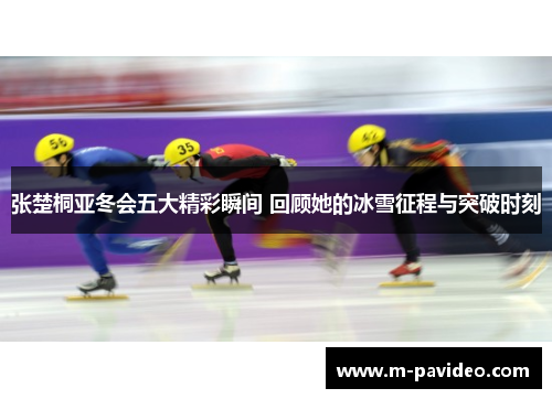 张楚桐亚冬会五大精彩瞬间 回顾她的冰雪征程与突破时刻