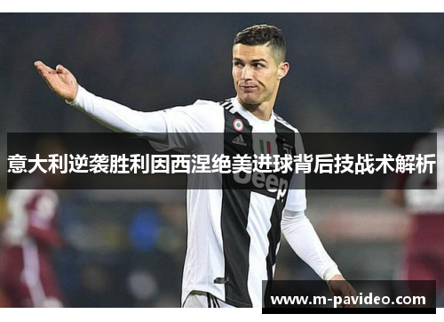 意大利逆袭胜利因西涅绝美进球背后技战术解析