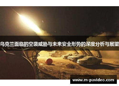 乌克兰面临的空袭威胁与未来安全形势的深度分析与展望