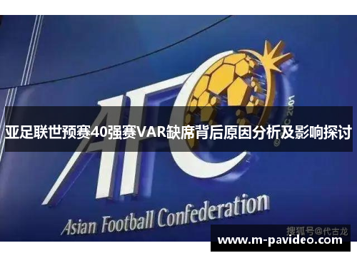 亚足联世预赛40强赛VAR缺席背后原因分析及影响探讨