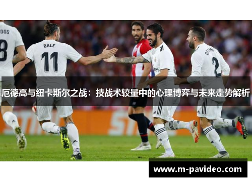 厄德高与纽卡斯尔之战：技战术较量中的心理博弈与未来走势解析