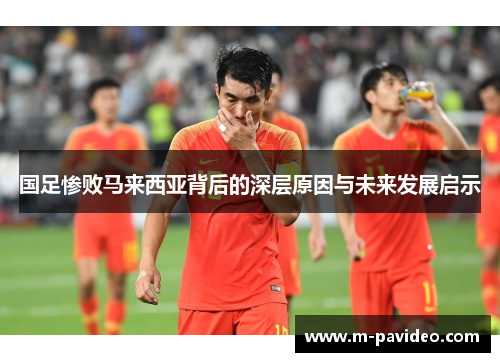 国足惨败马来西亚背后的深层原因与未来发展启示