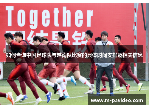 如何查询中国足球队与越南队比赛的具体时间安排及相关信息