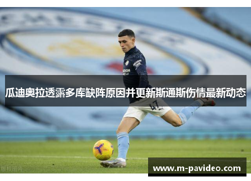 瓜迪奥拉透露多库缺阵原因并更新斯通斯伤情最新动态