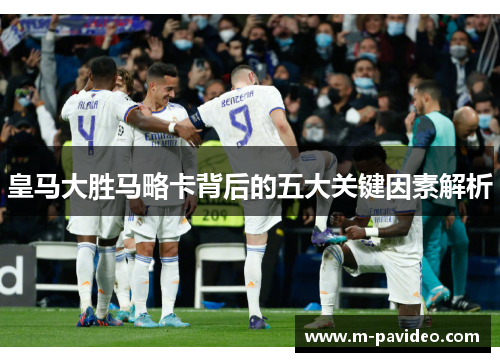 皇马大胜马略卡背后的五大关键因素解析