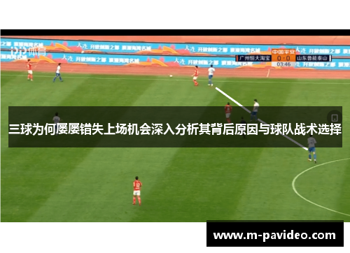 三球为何屡屡错失上场机会深入分析其背后原因与球队战术选择