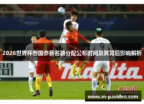2026世界杯各国参赛名额分配公布时间及其背后影响解析