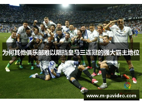 为何其他俱乐部难以阻挡皇马三连冠的强大霸主地位