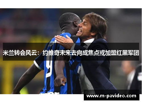米兰转会风云：约维奇未来去向成焦点或加盟红黑军团